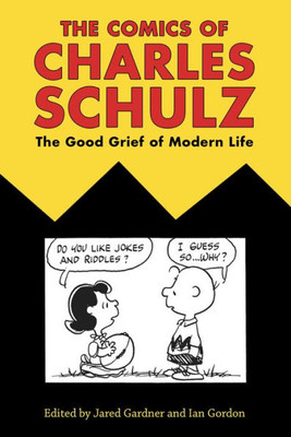 The Comics Of Charles Schulz: The Good Grief Of Modern Life (Critical Approaches To Comics Artists Series)