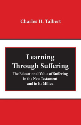 Learning Through Suffering: The Educational Value Of Suffering In The New Testament And In Its Milieu