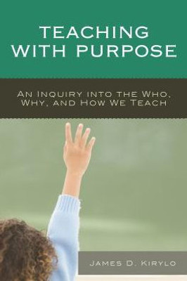 Teaching With Purpose: An Inquiry Into The Who, Why, And How We Teach
