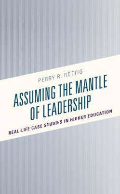 Assuming The Mantle Of Leadership: Real-Life Case Studies In Higher Education