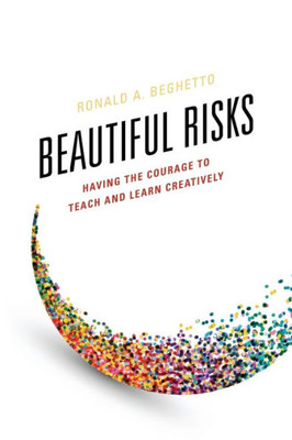 Beautiful Risks: Having The Courage To Teach And Learn Creatively