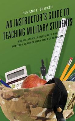An Instructor'S Guide To Teaching Military Students: Simple Steps To Integrate The Military Learner Into Your Classroom