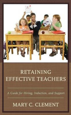 Retaining Effective Teachers: A Guide For Hiring, Induction, And Support