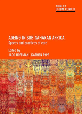Ageing In Sub-Saharan Africa: Spaces And Practices Of Care (Ageing In A Global Context)