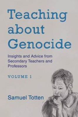 Teaching About Genocide: Insights And Advice From Secondary Teachers And Professors (Volume 1)