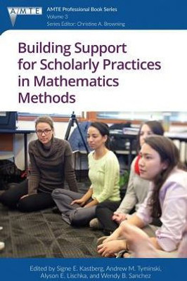 Building Support For Scholarly Practices In Mathematics Methods (The Association Of Mathematics Teacher Educators (Amte) Professional Book Series)