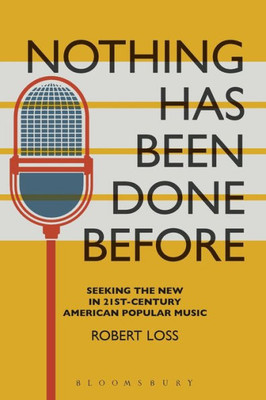 Nothing Has Been Done Before: Seeking The New In 21St-Century American Popular Music (Alternate Takes: Critical Responses To Popular Music)