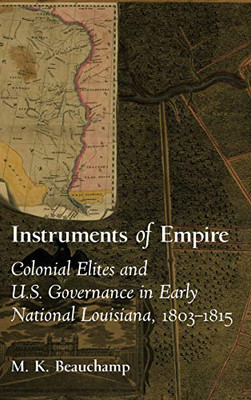 Instruments of Empire: Colonial Elites and U.S. Governance in Early National Louisiana, 1803–1815