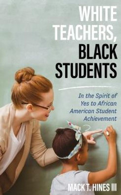 White Teachers, Black Students: In The Spirit Of Yes To African American Student Achievement