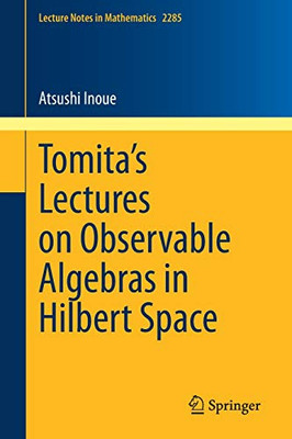 Tomita's Lectures on Observable Algebras in Hilbert Space (Lecture Notes in Mathematics, 2285)