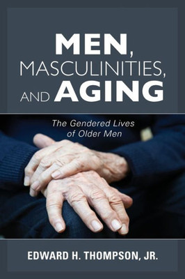 Men, Masculinities, And Aging: The Gendered Lives Of Older Men (Diversity And Aging)