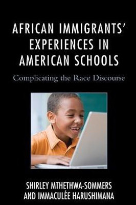 African Immigrants' Experiences In American Schools: Complicating The Race Discourse (Race And Education In The Twenty-First Century)