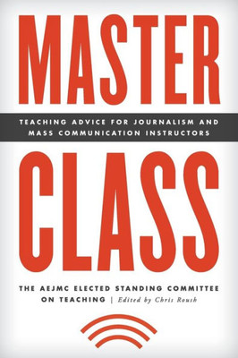Master Class: Teaching Advice For Journalism And Mass Communication Instructors (Master Class: Resources For Teaching Mass Communication)
