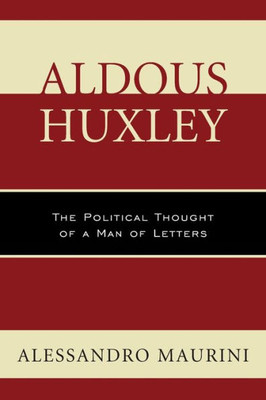 Aldous Huxley: The Political Thought Of A Man Of Letters (Politics, Literature, & Film)