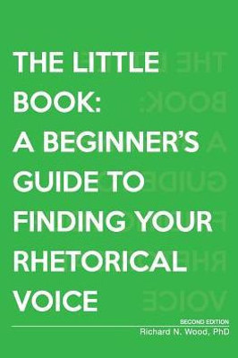 The Little Book: A Beginner'S Guide To Finding Your Rhetorical Voice