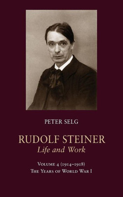 Rudolf Steiner, Life And Work: 19141918: The Years Of World War I (Rudolf Steiner, Life And Work, 4)