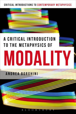 A Critical Introduction To The Metaphysics Of Modality (Bloomsbury Critical Introductions To Contemporary Metaphysics)