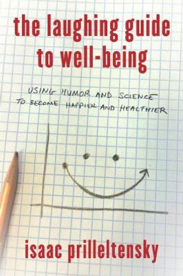 The Laughing Guide To Well-Being: Using Humor And Science To Become Happier And Healthier