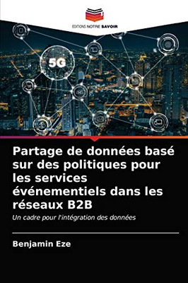 Partage de données basé sur des politiques pour les services événementiels dans les réseaux B2B: Un cadre pour l'intégration des données (French Edition)