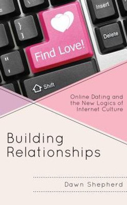 Building Relationships: Online Dating And The New Logics Of Internet Culture