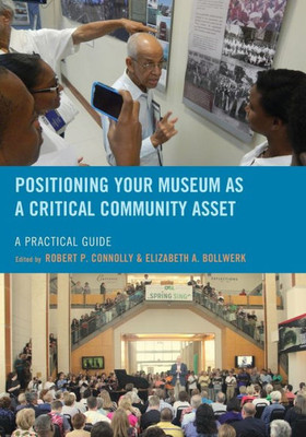 Positioning Your Museum As A Critical Community Asset: A Practical Guide (American Association For State And Local History)