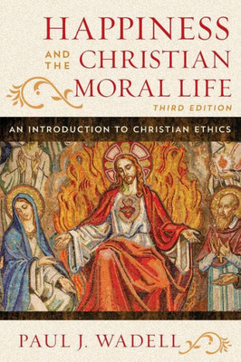 Happiness And The Christian Moral Life: An Introduction To Christian Ethics