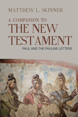 A Companion To The New Testament: Paul And The Pauline Letters