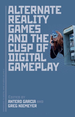 Alternate Reality Games And The Cusp Of Digital Gameplay (Approaches To Digital Game Studies)