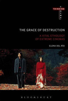The Grace Of Destruction: A Vital Ethology Of Extreme Cinemas (Thinking Cinema)