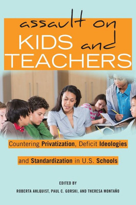 Assault On Kids And Teachers: Countering Privatization, Deficit Ideologies And Standardization In U.S. Schools (Counterpoints)