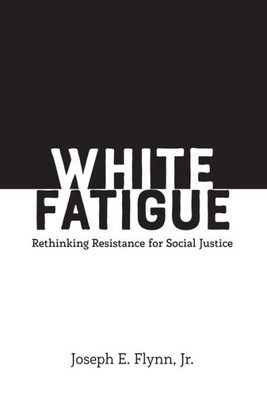 White Fatigue: Rethinking Resistance For Social Justice (Social Justice Across Contexts In Education)