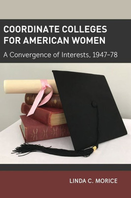 Coordinate Colleges For American Women: A Convergence Of Interests, 1947-78 (History Of Schools And Schooling)