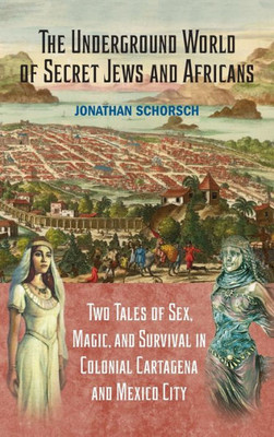 Underground World Of Secret Jews And Africans: Two Tales Of Sex,Magic,And Survival In Colonia Cartagena And Mexico City