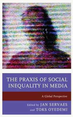 The Praxis Of Social Inequality In Media: A Global Perspective (Communication, Globalization, And Cultural Identity)