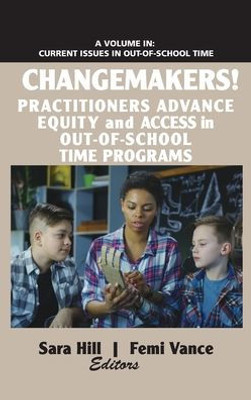 Changemakers!: Practitioners Advance Equity And Access In Out-Of-School Time Programs (Current Issues In Out-Of-School Time)
