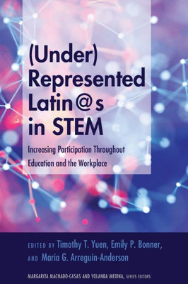 (Under)Represented Latin@S In Stem: Increasing Participation Throughout Education And The Workplace (Critical Studies Of Latinxs In The Americas)