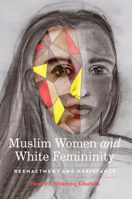 Muslim Women And White Femininity: Reenactment And Resistance