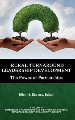 Rural Turnaround Leadership Development: The Power Of Partnerships (Dimensions Of Leadership And Institutional Success: Exploring Connections And Partnerships)