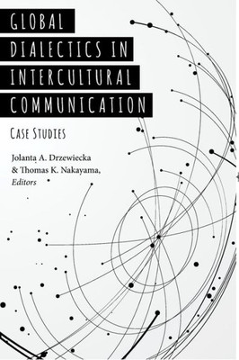 Global Dialectics In Intercultural Communication: Case Studies (Critical Intercultural Communication Studies)