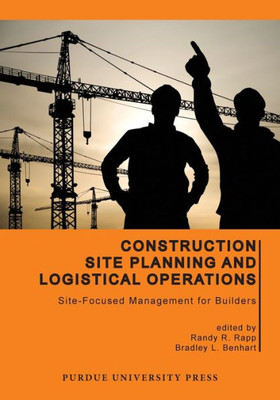 Construction Site Planning And Logistical Operations: Site-Focused Management For Builders (Purdue Handbooks In Building Construction)