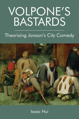 Volpone'S Bastards: Theorising Jonson'S City Comedy