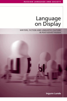 Language On Display: Writers, Fiction And Linguistic Culture In Post-Soviet Russia (Russian Language And Society)