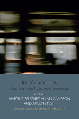 Indefinite Visions: Cinema And The Attractions Of Uncertainty (Edinburgh Studies In Film And Intermediality)