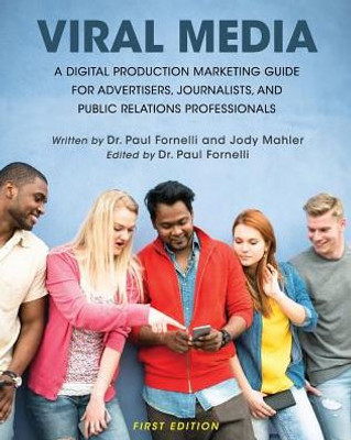 Viral Media: A Digital Production Marketing Guide For Advertisers, Journalists, And Public Relations Professionals