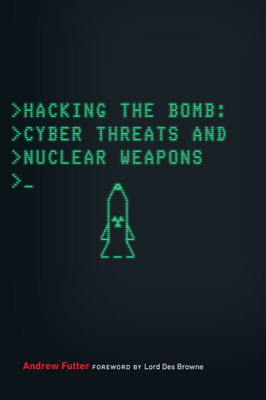 Hacking The Bomb: Cyber Threats And Nuclear Weapons