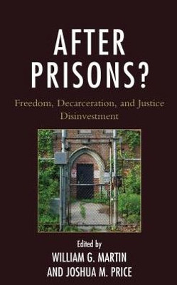 After Prisons?: Freedom, Decarceration, And Justice Disinvestment