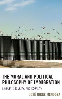 The Moral And Political Philosophy Of Immigration: Liberty, Security, And Equality