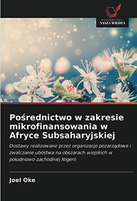Pośrednictwo w zakresie mikrofinansowania w Afryce Subsaharyjskiej: Dostawy realizowane przez organizacje pozarządowe i zwalczanie ubóstwa na ... Nigerii (Polish Edition)