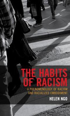The Habits Of Racism: A Phenomenology Of Racism And Racialized Embodiment (Philosophy Of Race)