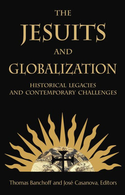 The Jesuits And Globalization: Historical Legacies And Contemporary Challenges